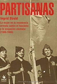 Partisanas: La Mujer En La Resistencia Aramada Contra El Fascismo y La Ocupacion Alemana (1936-1945)                                                   (Paperback)