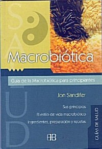 Macrobiotica: Guia Para Principiantes: Sistema de Nutricion Oriental Para Alargar la Vida, y Lograr Mayor Equilibrio Fisico y Emocional = Macrobiotics (Paperback)