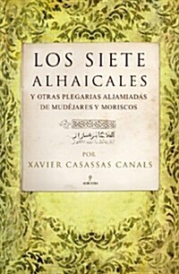 Los siete Alhaicales y otras plegarias aljamiadas de mudejares y moriscos / The seven Alhaicales and other Aljamiado played of Mudejar and Morisco (Hardcover)