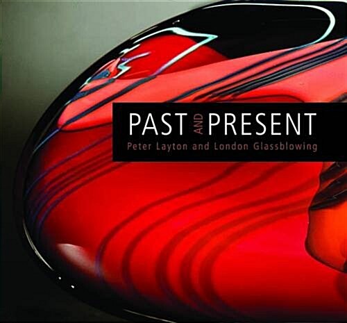 Past and Present : Peter Layton and London Glassblowing (Hardcover)
