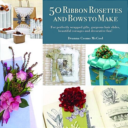 50 Ribbon Rosettes & Bows to Make : For Perfectly Wrapped Gifts, Gorgeous Hair Slides, Beautiful Corsages, and Decorative Fun! (Paperback)