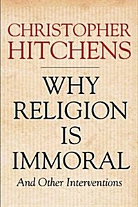 Why Religion is Immoral : And Other Interventions (Hardcover)