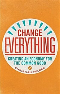 Change Everything : Creating an Economy for the Common Good (Hardcover)