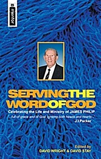 Serving the Word of God : Celebrating the Life and Ministry of James Philip, Minister Emeritus, Holyrood Abbey Church, Edinburgh (Hardcover)