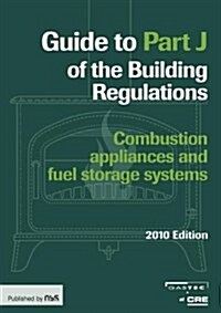 Guide to Part J of the Building Regulations : Combustion Appliance and Fuel Storage Systems (Paperback)