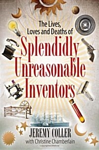 The Lives, Loves and Deaths of Splendidly Unreasonable Inventors (Hardcover)