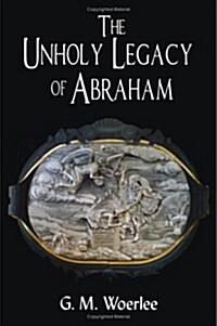 The Unholy Legacy of Abraham (Paperback)