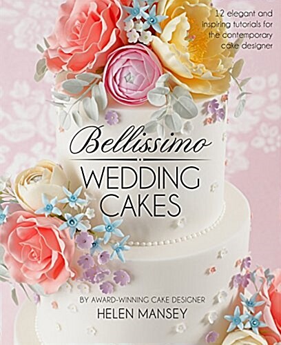 Bellissimo Wedding Cakes : 12 Elegant and Inspiring Tutorials for the Contemporary Cake Designer (Hardcover)