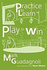 Practice to Learn, Play to Win : The Answer to Your Best Golf (Paperback)