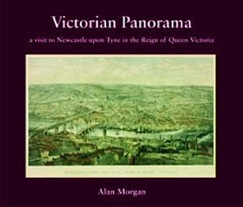 Victorian Panorama : A Visit to Newcastle Upon Tyne in the Reign of Queen Victoria (Paperback)