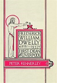Frederick William Dwelly, First Dean of Liverpool, 1881-1957 (Hardcover)