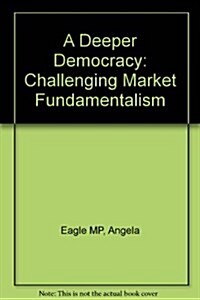 A Deeper Democracy : Challenging Market Fundamentalism (Pamphlet)