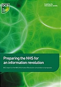 Preparing the NHS for an Information Revolution : BCS Report on the NHS Information Revolution Consultation on Propsals (Paperback)