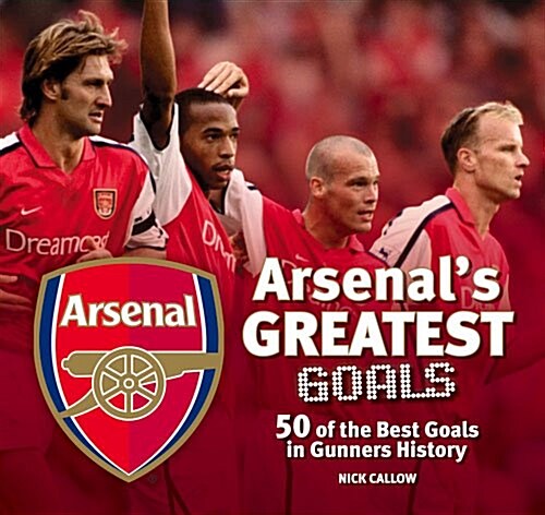 Arsenals Greatest Goals : 50 of the Best Goals in Gunners History (Hardcover)