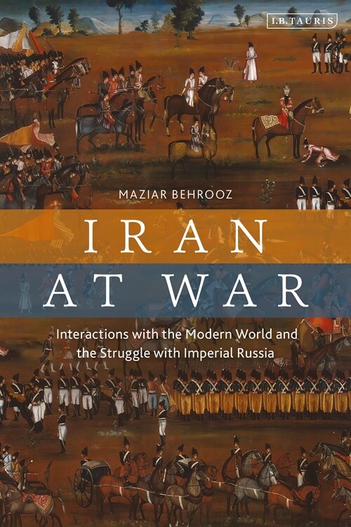 Iran at War : Interactions with the Modern World and the Struggle with Imperial Russia (Hardcover)