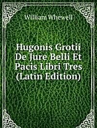 Hugonis Grotii De Jure Belli Et Pacis Libri Tres : Volume 1 (Paperback)