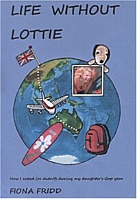 Life without Lottie : How I Coped (or Didnt) During My Daughters Gap Year (Paperback)