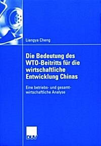 Die Bedeutung Des Wto-Beitritts Fur Die Wirtschaftliche Entwicklung Chinas: Eine Betriebs- Und Gesamtwirtschaftliche Analyse (Paperback, 2005)