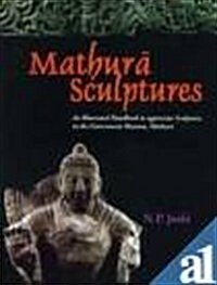 Mathura Sculptures : An Illustrated Handbook to Appreciate Sculptures in Mathura Museum (Hardcover)