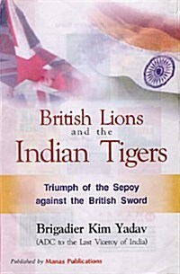 British Lions and Indian Tigers : Triumph of the Sepoy Against the British Sword (Hardcover)