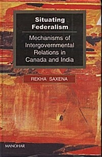 Situating Federalism: Mechanisms of Intergovernmental Relations in Canada and India (Hardcover)