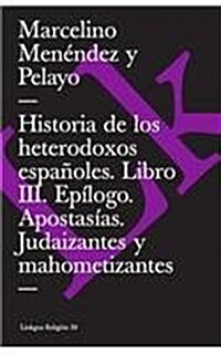 Historia de Los Heterodoxos Espa?les. Libro III. Ep?ogo. Apostas?s. Judaizantes Y Mahometizantes (Paperback)