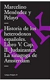 Historia de Los Heterodoxos Espa?les. Libro V. Cap. II. Judaizantes. La Sinagoga de Amsterdam (Paperback)