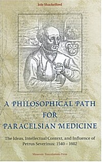 A Philosophical Path for Paracelsian Medicine: The Ideas, Intellectual Context, and Influence of Petrus Severinus (1540/2-1602) (Hardcover)