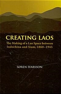 Creating Laos: The Making of a Lao Space Between Siam and Indochina, 1860-1945 (Paperback)