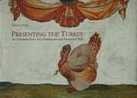 Presenting the Turkey: The Fabulous Story of a Flamboyant and Flavourful Bird (Hardcover)
