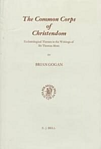 The Common Corps of Christendom: Ecclesiological Themes in the Writings of Sir Thomas More (Hardcover)