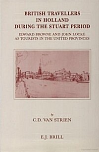 British Travellers in Holland During the Stuart Period: Edward Browne and John Locke as Tourists in the United Provinces (Hardcover)