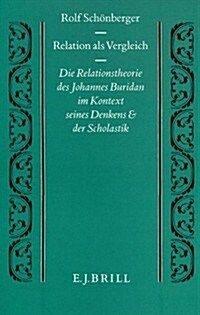 Relation Als Vergleich: Die Relationstheorie Des Johannes Buridan Im Kontext Seines Denkens Und Der Scholastik (Hardcover)