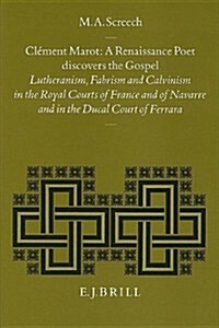 Cl?ent Marot, a Renaissance Poet Discovers the Gospel: Lutheranism, Fabrism and Calvinism in the Royal Courts of France and of Navarre and in the Duc (Hardcover)