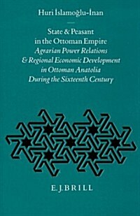State and Peasant in the Ottoman Empire: Agrarian Power Relations and Regional Economic Development in Ottoman Anatolia During the Sixteenth Century (Hardcover)