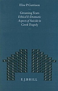 Groaning Tears: Ethical and Dramatic Aspects of Suicide in Greek Tragedy (Hardcover)