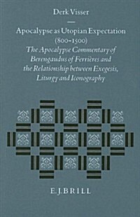 Apocalypse as Utopian Expectation (800-1500): The Apocalypse Commentary of Berengaudus of Ferri?es and the Relationship Between Exegesis, Liturgy and (Hardcover)