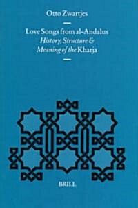 Love Songs from Al-Andalus: History, Structure and Meaning of the Kharja (Hardcover)