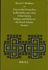 City on the Ocean Sea: La Rochelle, 1530-1650: Urban Society, Religion, and Politics on the French Atlantic Frontier (Hardcover)