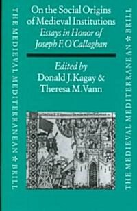 On the Social Origins of Medieval Institutions: Essays in Honor of Joseph F. OCallaghan (Hardcover)