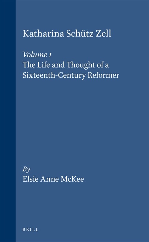 Katharina Sch?z Zell (2 Vols.): Volume One. the Life and Thought of a Sixteenth-Century Reformer - Volume Two. the Writings, a Critical Edition (Hardcover)