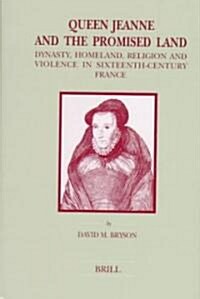 Queen Jeanne and the Promised Land: Dynasty, Homeland, Religion and Violence in Sixteenth-Century France (Hardcover)