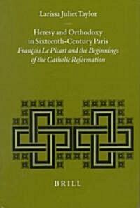 Heresy and Orthodoxy in Sixteenth-Century Paris: Fran?is Le Picart and the Beginnings of the Catholic Reformation (Hardcover)