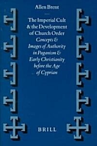 The Imperial Cult and the Development of Church Order: Concepts and Images of Authority in Paganism and Early Christianity Before the Age of Cyprian (Hardcover)