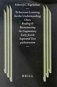 To Increase Learning for the Understanding Ones: Reading and Reconstructing the Fragmentary Early Jewish Sapiential Text 4qinstruction (Hardcover)