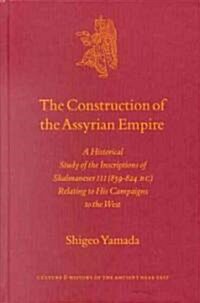 The Construction of the Assyrian Empire: A Historical Study of the Inscriptions of Shalmaneser III (859-824 B.C.) Relating to His Campaigns to the Wes (Hardcover)