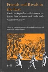 Friends and Rivals in the East: Studies in Anglo-Dutch Relations in the Levant from the Seventeenth to the Early Nineteenth Century (Hardcover)