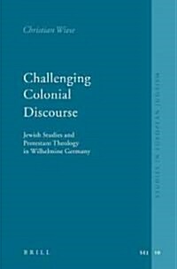Challenging Colonial Discourse: Jewish Studies and Protestant Theology in Wilhelmine Germany (Hardcover)