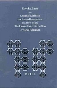Aristotles Ethics in the Italian Renaissance (CA. 1300-1650): The Universities and the Problem of Moral Education (Hardcover)