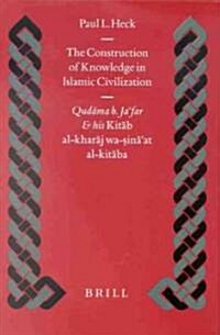 The Construction of Knowledge in Islamic Civilization: Qudāma B. Jafar and His Kitāb Al Kharāj Wa-Sināat Al-Kitāba (Hardcover)